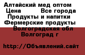 Алтайский мед оптом! › Цена ­ 130 - Все города Продукты и напитки » Фермерские продукты   . Волгоградская обл.,Волгоград г.